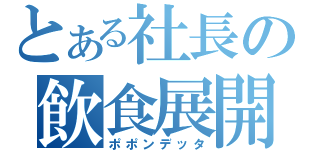 とある社長の飲食展開（ポポンデッタ）