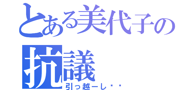 とある美代子の抗議（引っ越ーし‼︎）