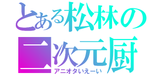 とある松林の二次元厨（アニオタいえーい）