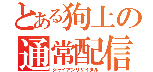 とある狗上の通常配信（ジャイアンリサイタル）