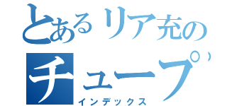 とあるリア充のチュープリ（インデックス）