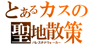 とあるカスの聖地散策（パレスチナウォーカー）