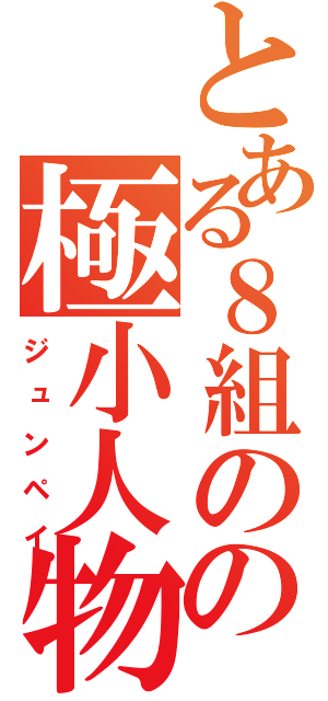 とある８組のの極小人物（ジュンペイ）