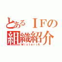 とあるＩＦの組織紹介（ＷｉｓｔｅｒｉＡ）