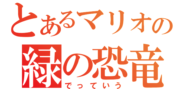 とあるマリオの緑の恐竜（でっていう）