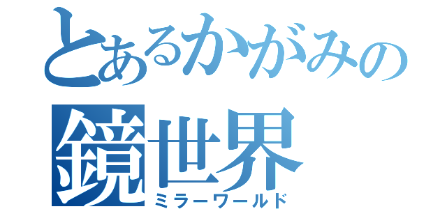 とあるかがみの鏡世界（ミラーワールド）