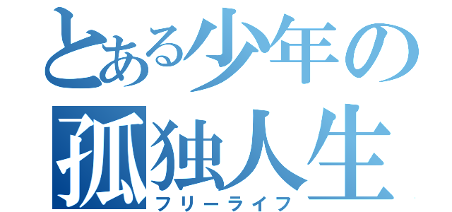 とある少年の孤独人生（フリーライフ）