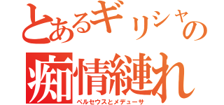 とあるギリシャの痴情縺れ（ペルセウスとメデューサ）