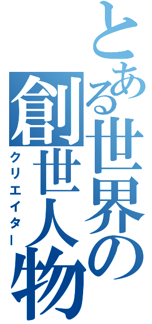 とある世界の創世人物（クリエイター）