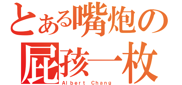 とある嘴炮の屁孩一枚（Ａｌｂｅｒｔ Ｃｈａｎｇ ）