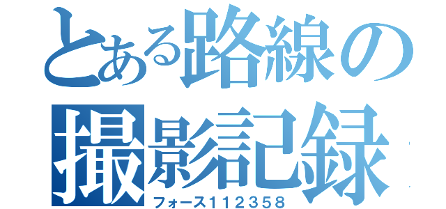 とある路線の撮影記録（フォース１１２３５８）