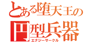 とある堕天王の円型兵器（エナジーサークル）