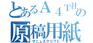 とあるＡ４Ｔ社内用の原稿用紙（マニュスクリプト）