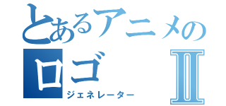 とあるアニメのロゴⅡ（ジェネレーター）