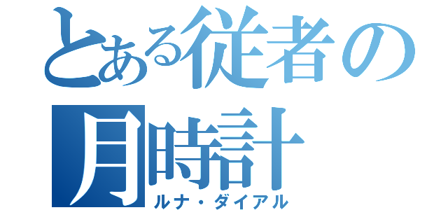 とある従者の月時計（ルナ・ダイアル）