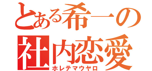 とある希一の社内恋愛（ホレテマウヤロ）