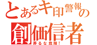 とあるキ印警報の創価信者（弄るな危険！）