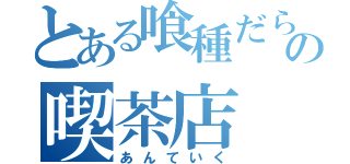 とある喰種だらけの喫茶店（あんていく）