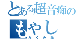 とある超音痴のもやし（たくみ氏）