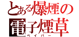 とある爆煙の電子煙草（ベイパー）