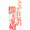 とある狂気の超充電砲Ⅱ（アルファガン）