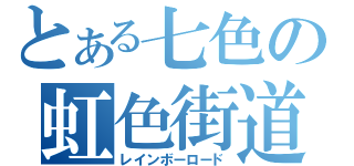 とある七色の虹色街道（レインボーロード）