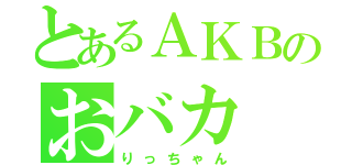 とあるＡＫＢのおバカ（りっちゃん）