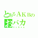 とあるＡＫＢのおバカ（りっちゃん）