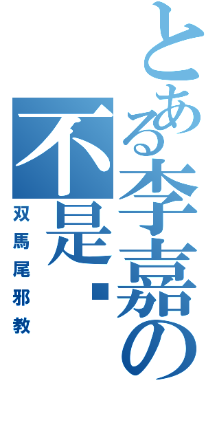 とある李嘉の不是诚（双馬尾邪教）