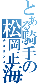 とある騎手の松岡正海（チョリッス）