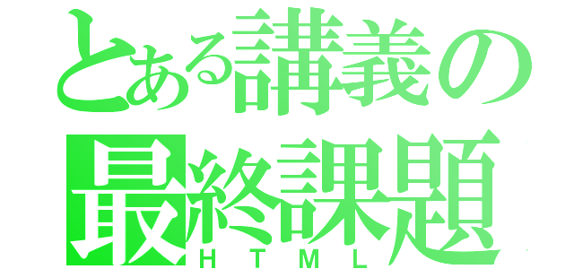 とある講義の最終課題（ＨＴＭＬ）