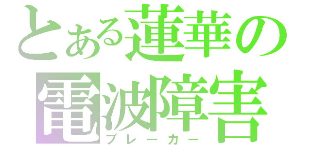 とある蓮華の電波障害（ブレーカー）