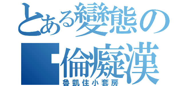 とある變態の絕倫癡漢（魯凱住小套房）