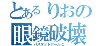 とあるりおの眼鏡破壊（バスケットボールに）