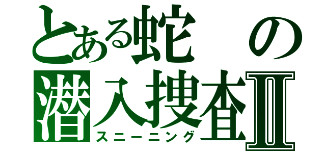 とある蛇の潜入捜査Ⅱ（スニーニング）