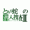 とある蛇の潜入捜査Ⅱ（スニーニング）