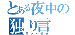 とある夜中の独り言（ラッパ吹き）