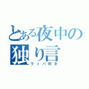 とある夜中の独り言（ラッパ吹き）