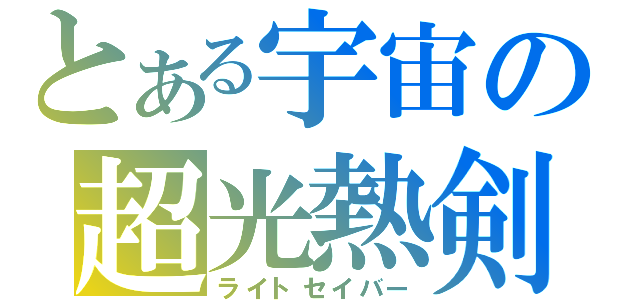 とある宇宙の超光熱剣（ライトセイバー）