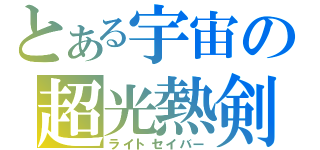 とある宇宙の超光熱剣（ライトセイバー）