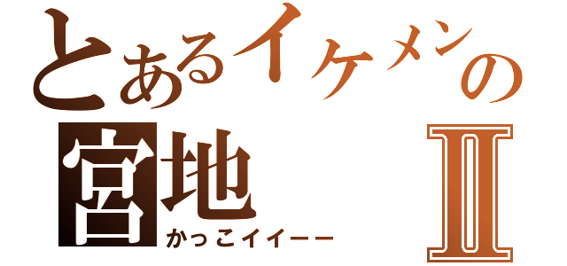 とあるイケメンの宮地Ⅱ（かっこイイーー）