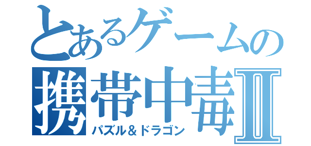 とあるゲームの携帯中毒Ⅱ（パズル＆ドラゴン）