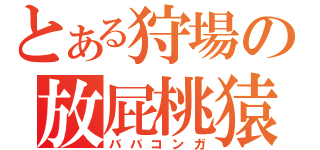 とある狩場の放屁桃猿（ババコンガ）