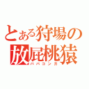 とある狩場の放屁桃猿（ババコンガ）