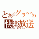 とあるグラウスの快楽放送（ユーモアタイム）