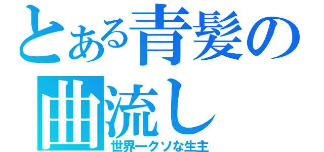 とある青髪の曲流し（世界一クソな生主）