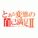 とある変態の自己満足Ⅱ（佃夫婦２０１０．０２．１４）