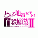 とある地雷女子の自殺願望Ⅱ（シリアスな話なはずだった）