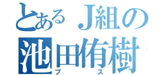 とあるＪ組の池田侑樹（ブス）