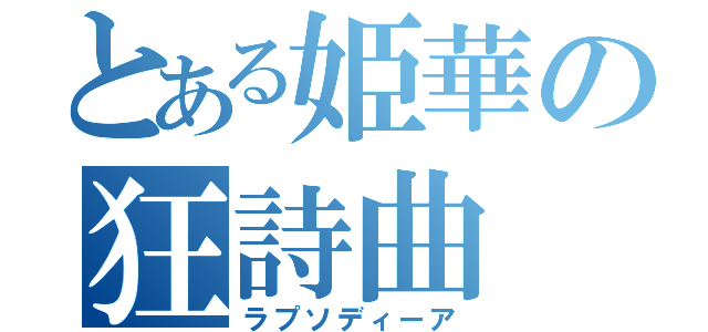 とある姫華の狂詩曲（ラプソディーア）